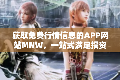 获取免费行情信息的APP网站MNW，一站式满足投资需求