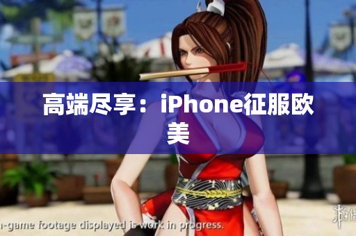 高端尽享：iPhone征服欧美