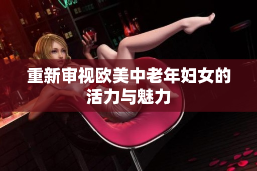 重新审视欧美中老年妇女的活力与魅力