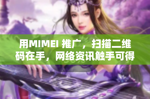 用MIMEI 推广，扫描二维码在手，网络资讯触手可得