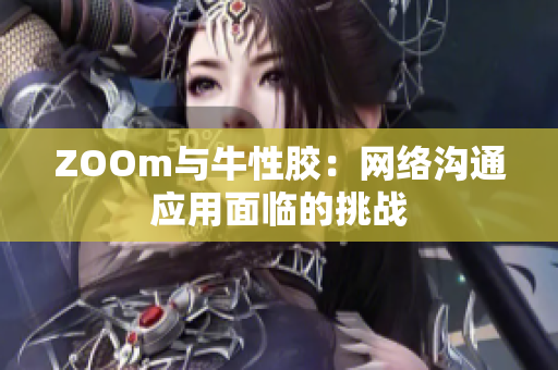 ZOOm与牛性胶：网络沟通应用面临的挑战
