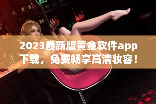 2023最新版黄金软件app下载，免费畅享高清妆容！