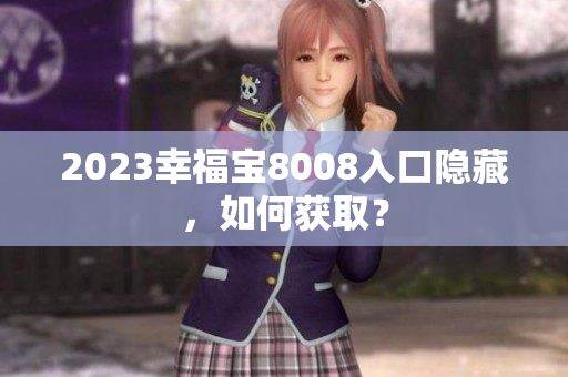 2023幸福宝8008入口隐藏，如何获取？