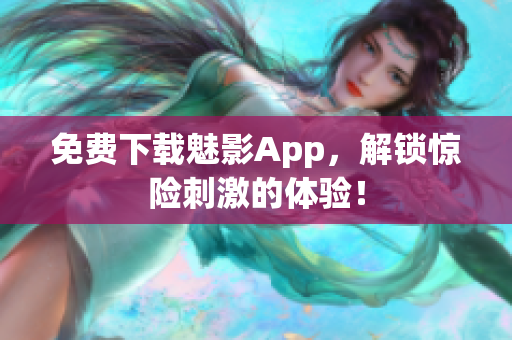 免费下载魅影App，解锁惊险刺激的体验！