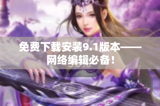 免费下载安装9.1版本——网络编辑必备！