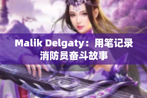 Malik Delgaty：用笔记录消防员奋斗故事