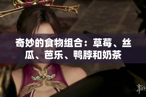 奇妙的食物组合：草莓、丝瓜、芭乐、鸭脖和奶茶