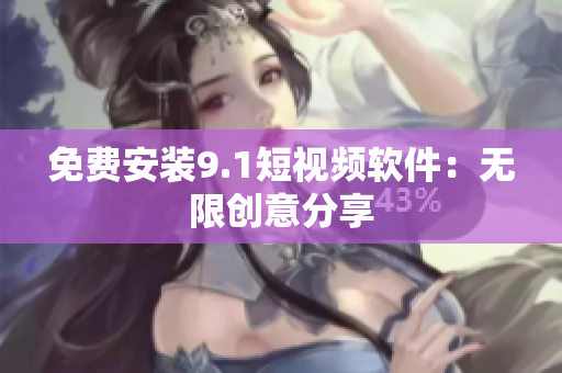 免费安装9.1短视频软件：无限创意分享