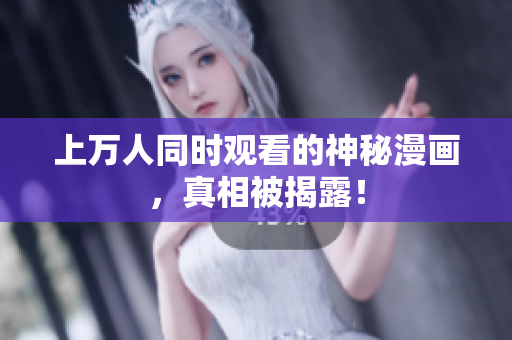 上万人同时观看的神秘漫画，真相被揭露！