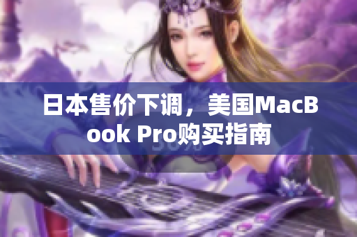 日本售价下调，美国MacBook Pro购买指南
