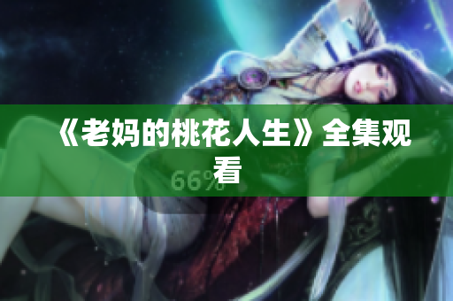 《老妈的桃花人生》全集观看