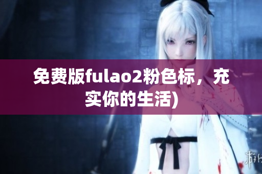 免费版fulao2粉色标，充实你的生活)
