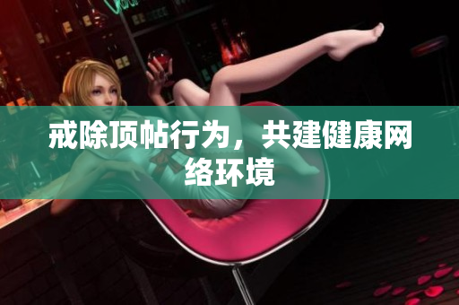 戒除顶帖行为，共建健康网络环境