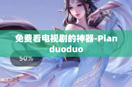 免费看电视剧的神器-Pianduoduo