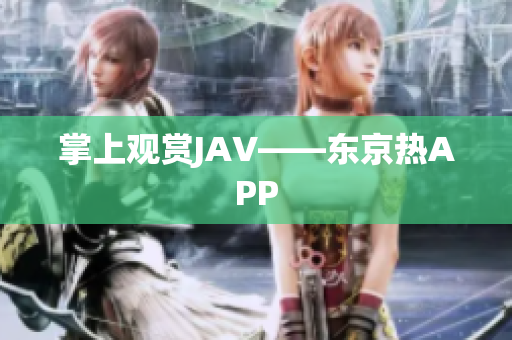 掌上观赏JAV——东京热APP
