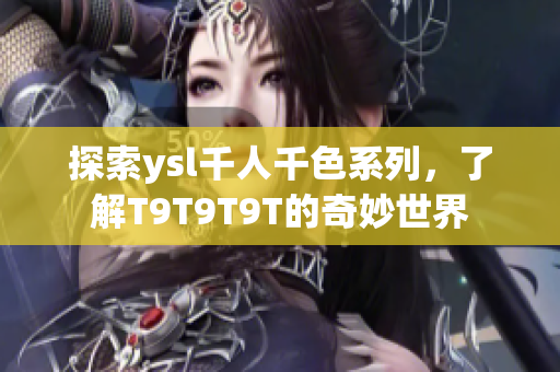 探索ysl千人千色系列，了解T9T9T9T的奇妙世界