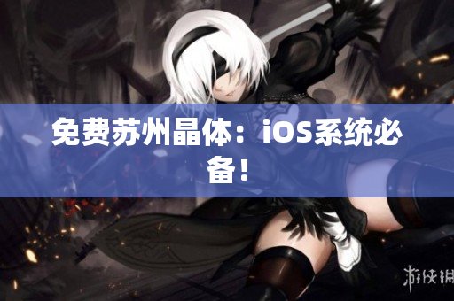 免费苏州晶体：iOS系统必备！