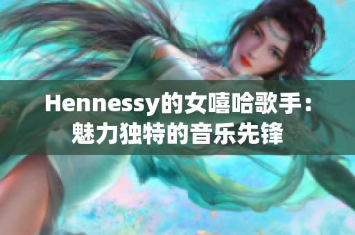 Hennessy的女嘻哈歌手：魅力独特的音乐先锋