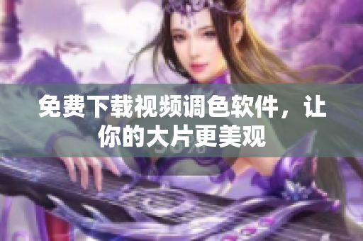 免费下载视频调色软件，让你的大片更美观