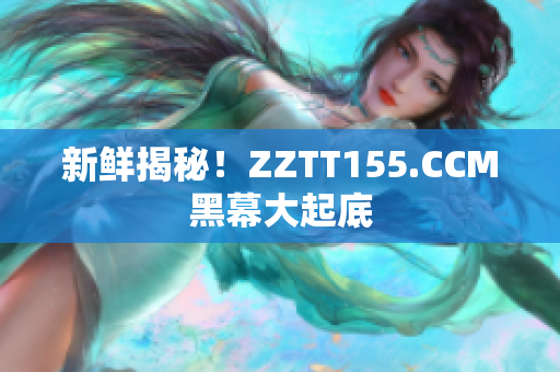 新鲜揭秘！ZZTT155.CCM黑幕大起底