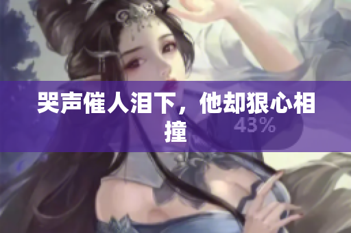 哭声催人泪下，他却狠心相撞