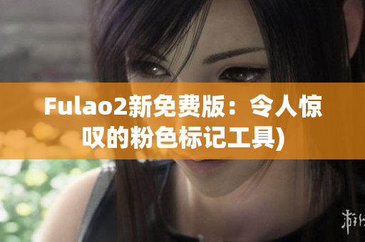 Fulao2新免费版：令人惊叹的粉色标记工具)