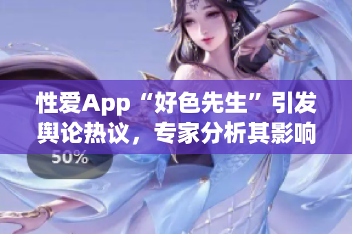 性爱App“好色先生”引发舆论热议，专家分析其影响力