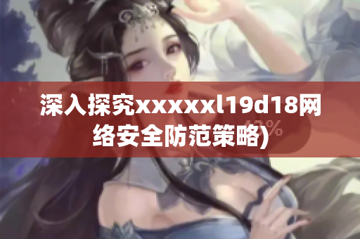 深入探究xxxxxl19d18网络安全防范策略)