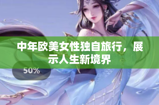 中年欧美女性独自旅行，展示人生新境界