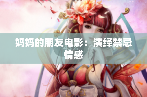 妈妈的朋友电影：演绎禁忌情感
