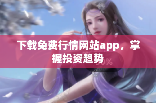 下载免费行情网站app，掌握投资趋势