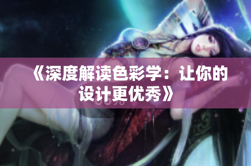《深度解读色彩学：让你的设计更优秀》