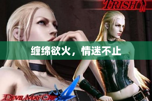 缠绵欲火，情迷不止