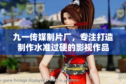 九一传媒制片厂，专注打造制作水准过硬的影视作品