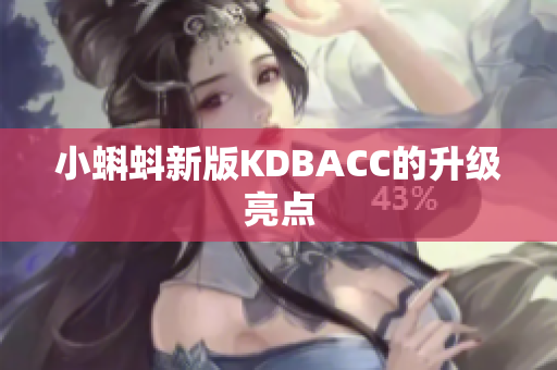 小蝌蚪新版KDBACC的升级亮点