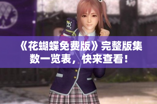 《花蝴蝶免费版》完整版集数一览表，快来查看！