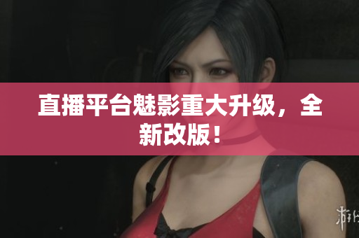 直播平台魅影重大升级，全新改版！