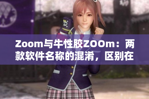 Zoom与牛性胶ZOOm：两款软件名称的混淆，区别在哪里？