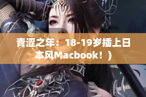 青涩之年：18-19岁插上日本风Macbook！)