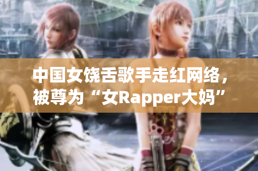 中国女饶舌歌手走红网络，被尊为“女Rapper大妈”