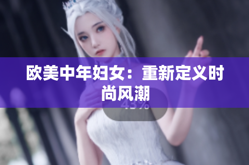 欧美中年妇女：重新定义时尚风潮