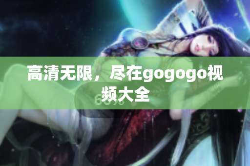 高清无限，尽在gogogo视频大全