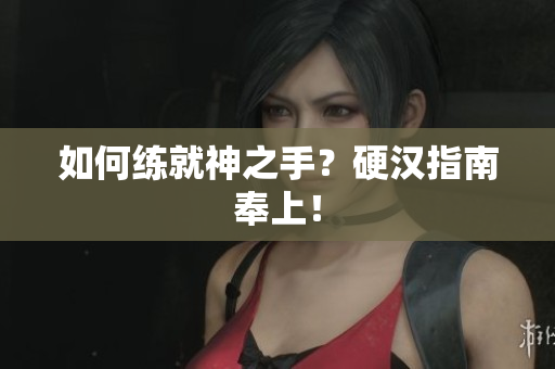 如何练就神之手？硬汉指南奉上！