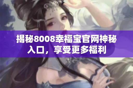 揭秘8008幸福宝官网神秘入口，享受更多福利