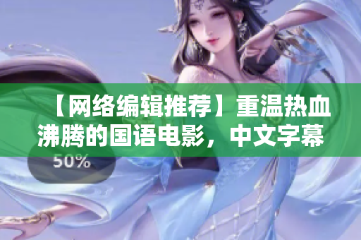 【网络编辑推荐】重温热血沸腾的国语电影，中文字幕不容错过！