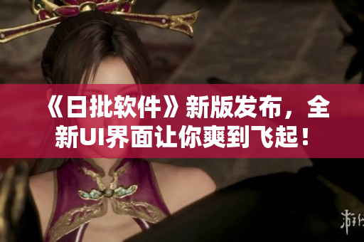 《日批软件》新版发布，全新UI界面让你爽到飞起！