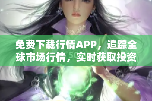 免费下载行情APP，追踪全球市场行情，实时获取投资机会！