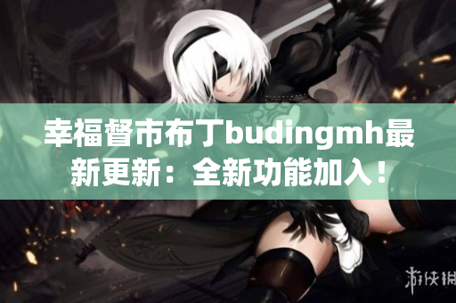 幸福督市布丁budingmh最新更新：全新功能加入！