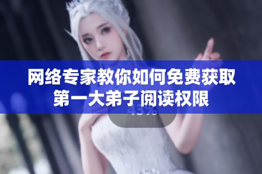 网络专家教你如何免费获取第一大弟子阅读权限