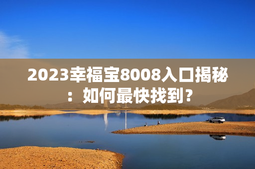 2023幸福宝8008入口揭秘：如何最快找到？